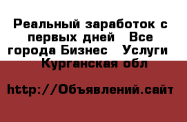 Реальный заработок с первых дней - Все города Бизнес » Услуги   . Курганская обл.